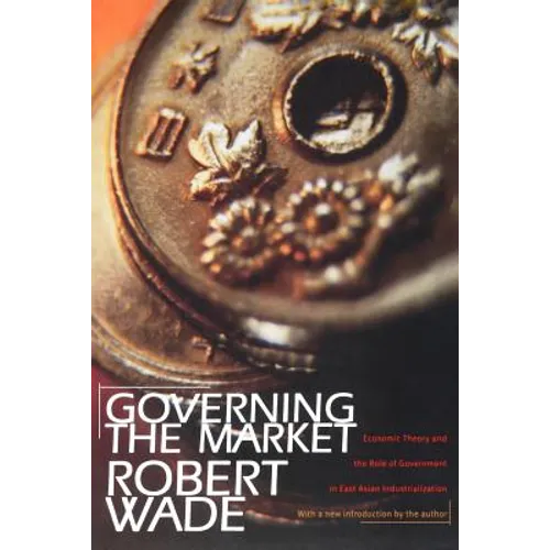 Governing the Market: Economic Theory and the Role of Government in East Asian Industrialization