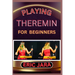 Playing Theremin for Beginners: Complete Procedural Melody Guide To Understand, Learn And Master How To Play Theremin Like A Pro Even With No Former E