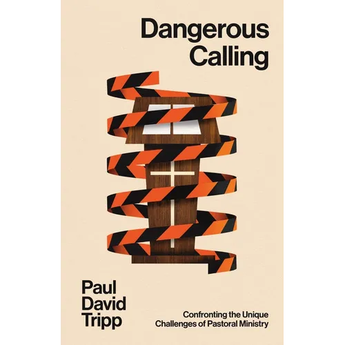 Dangerous Calling: Confronting the Unique Challenges of Pastoral Ministry (with Study Questions)