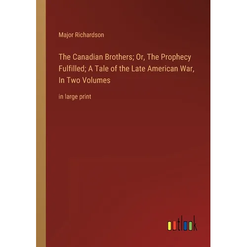 The Canadian Brothers; Or, The Prophecy Fulfilled; A Tale of the Late American War, In Two Volumes: in large print