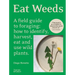 Eat Weeds: A Field Guide to Foraging: How to Identify, Harvest, Eat and Use Wild Plants