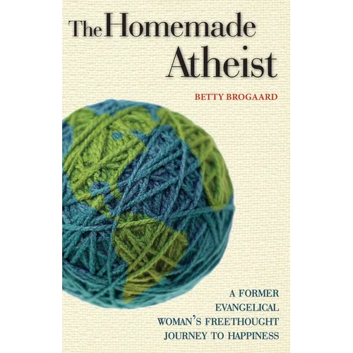 The Homemade Atheist: A Former Evangelical Woman's Freethought Journey to Happiness