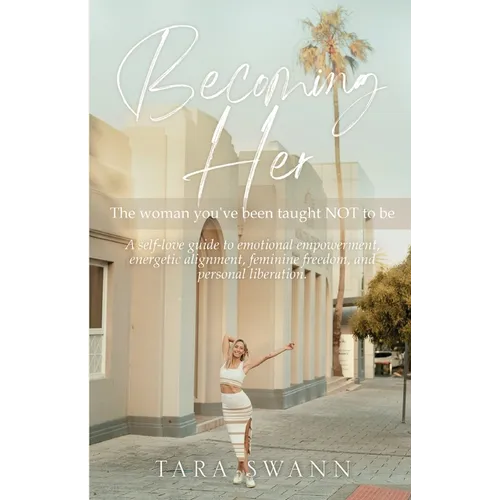Becoming Her: The woman you've been taught NOT to be. A self-love guide to emotional empowerment, energetic alignment, feminine free