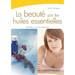 La beauté par les huiles essentielles: Esthétique et aromathérapie