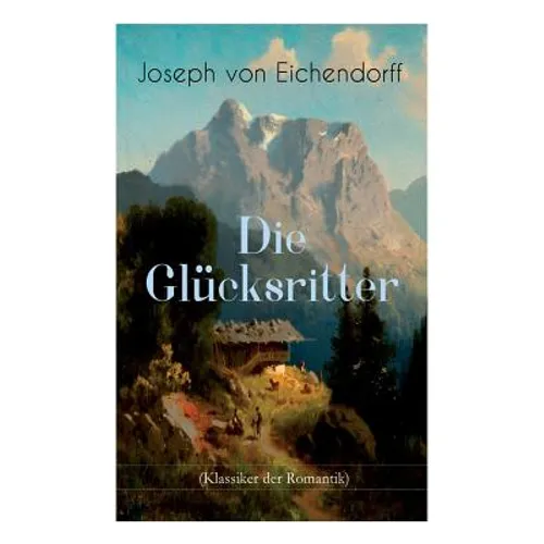 Die Glücksritter (Klassiker der Romantik): Die Geschichte eines einzigartigen Wanderers