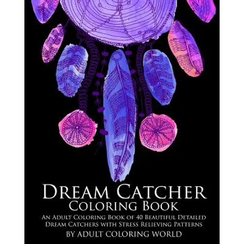 Dream Catcher Coloring Book: An Adult Coloring Book of 40 Beautiful Detailed Dream Catchers with Stress Relieving Patterns