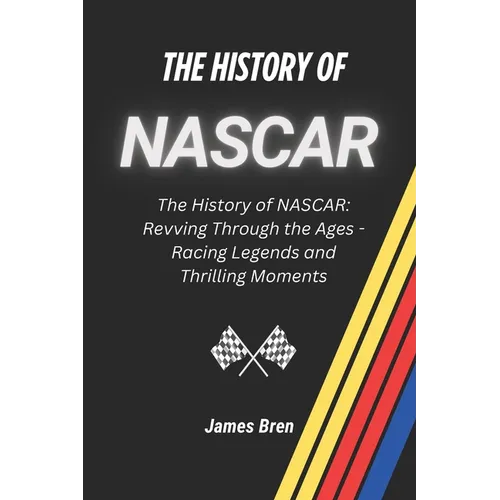 The History of NASCAR: The History of NASCAR: Revving Through the Ages - Racing Legends and Thrilling Moments