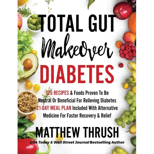 Total Gut Makeover: Diabetes: 125 Recipes Proven To Be Neutral Or Beneficial For Relieving Diabetes 21-Day Meal Plan Included With Alternative Medicin