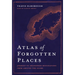 Atlas of Forgotten Places: Journey to Abandoned Destinations Around the Globe