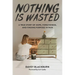 Nothing Is Wasted: A True Story of Hope, Forgiveness, and Finding Purpose in Pain