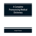 A complete pronouncing medical dictionary: embracing the terminology of medicine and the kindred sciences, with their signification, etymology, and pr