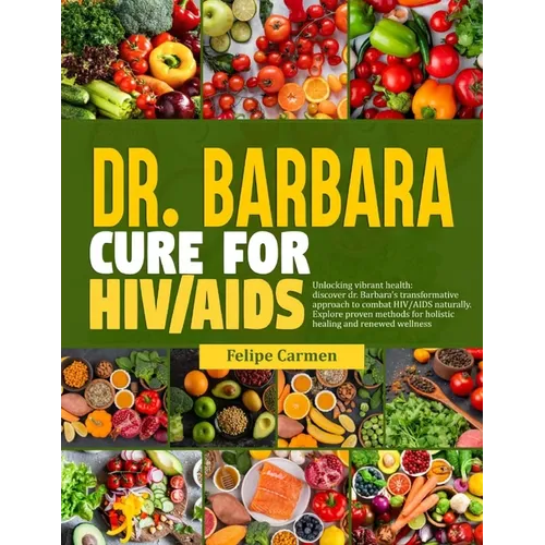 Dr. Barbara Cure for HIV/AIDS: Unlocking Vibrant Health; Discover Dr.Barbara Transformative Approach To Combat HIV/AIDS Naturally. Explore Proven Met - Paperback