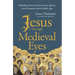 Jesus Through Medieval Eyes: Beholding Christ with the Artists, Mystics, and Theologians of the Middle Ages