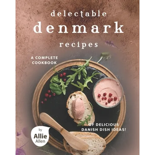 Delectable Denmark Recipes: A Complete Cookbook of Delicious Danish Dish Ideas!