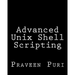 Advanced Unix Shell Scripting: How to Reduce Your Labor and Increase Your Effectiveness Through Mastery of Unix Shell Scripting and Awk Programming