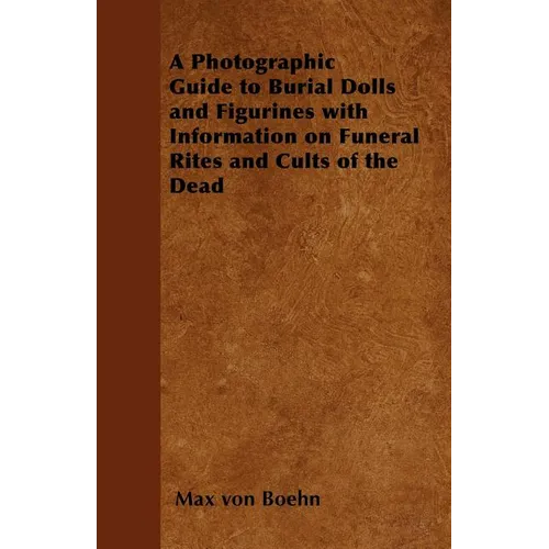 A Photographic Guide to Burial Dolls and Figurines with Information on Funeral Rites and Cults of the Dead