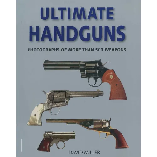 Ultimate Handguns: Photographs of More Than Five Hundred Weapons