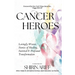 Cancer Heroes: Lovingly Woven Stories of Healing, Survival, and Profound Transformation