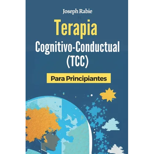 Terapia Cognitivo-Conductual (TCC) Para Principiantes: Libérate de los patrones negativos y transforma tu vida.