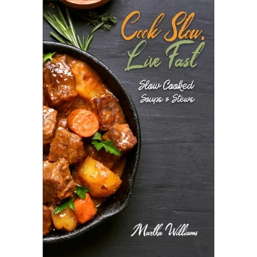 Cook Slow, Live Fast: Slow Cooked Soups & Stews: Unleash the Full Power of Your Crock Pot with 250 Delicious and Nutritious Recipes