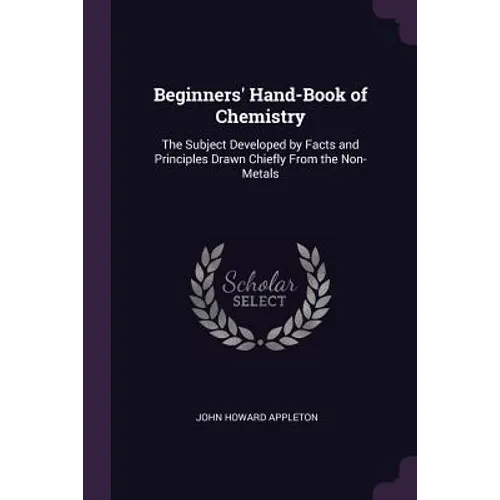 Beginners' Hand-Book of Chemistry: The Subject Developed by Facts and Principles Drawn Chiefly From the Non-Metals