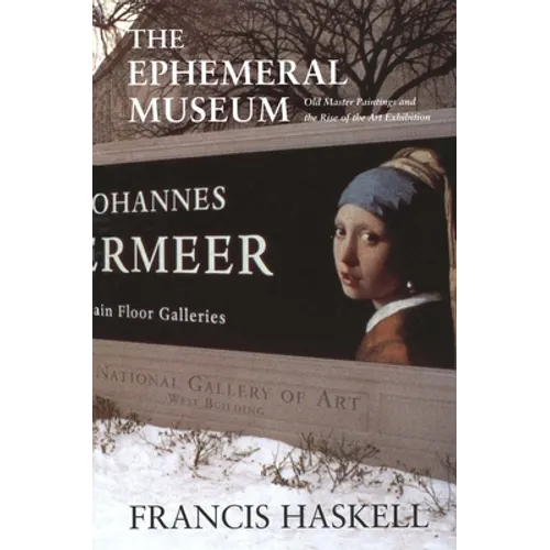 The Ephemeral Museum: Old Master Paintings and the Rise of the Art Exhibition