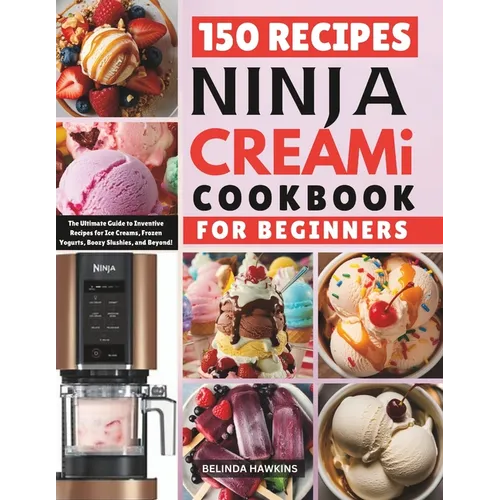 Ninja CREAMi Cookbook for Beginners: The Ultimate Guide to Inventive Recipes for Ice Creams, Frozen Yogurts, Boozy Slushies, and Beyond!