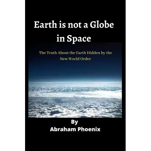 Earth is not a Globe in Space: The Truth About the Earth Hidden by the New World Order