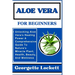 Aloe Vera for Beginners: Unlocking Aloe Vera's Healing Power A Comprehensive Guide To Nature's Miracle Plant, Health, Beauty, And Wellness