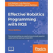 Effective Robotics Programming with ROS - Third Edition: Find out everything you need to know to build powerful robots with the most up-to-date ROS