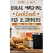 Bread Machine Cookbook For Beginners: Simple Recipe Book With Gluten Free Recipes For Home DIY Baking Using Your Bread Maker