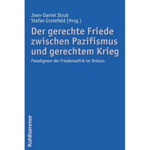 Der Gerechte Friede Zwischen Pazifismus Und Gerechtem Krieg: Paradigmen Der Friedensethik Im Diskurs