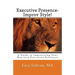 Executive Presence- Improv Style!: A Guide to Improvising Your Way into Executive Presence!
