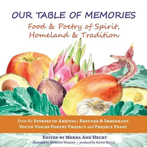 Our Table of Memories: Food & Poetry of Spirit, Homeland & Tradition. a Collaborative Project with the Stories of Arrival: Youth Voices Poetry Project