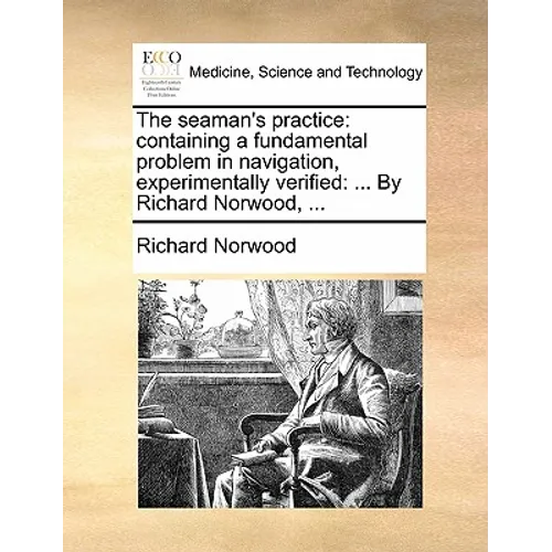 The Seaman's Practice: Containing a Fundamental Problem in Navigation, Experimentally Verified: ... by Richard Norwood, ...