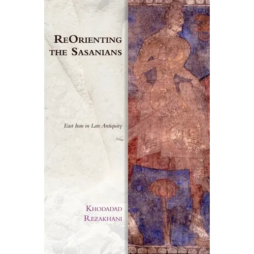 Reorienting the Sasanians: East Iran in Late Antiquity