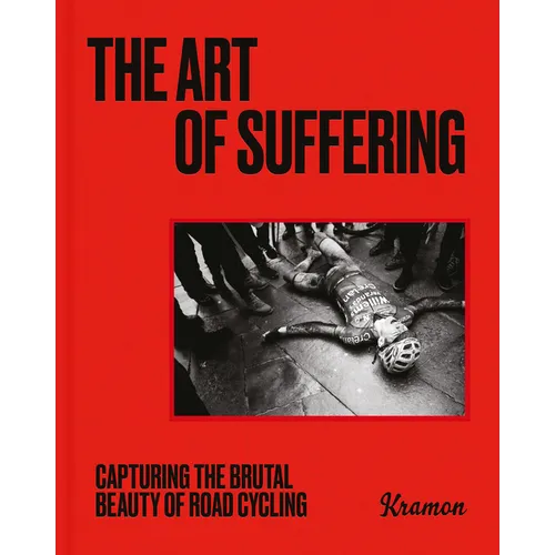 The Art of Suffering: Capturing the Brutal Beauty of Road Cycling with Foreword by Wout Van Aert