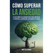Cómo Superar la Ansiedad: La Guía Completa de Mindfulness para Controlar la Ansiedad, la Depresión, los Ataques de Pánico y Eliminar los Pensami