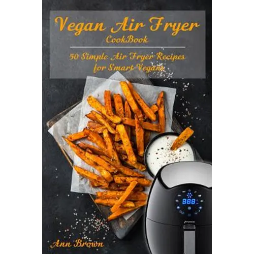 Vegan Air Fryer Cookbook: 50 Simple Air Fryer Recipes for Smart Vegans