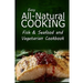 Easy All-Natural Cooking - Fish & Seafood and Vegetarian Cookbook: Easy Healthy Recipes Made With Natural Ingredients