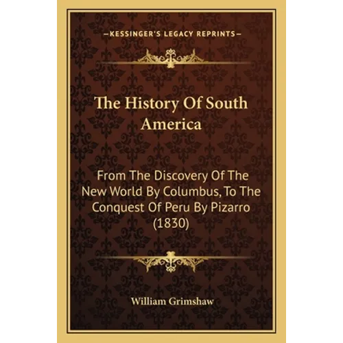 The History Of South America: From The Discovery Of The New World By Columbus, To The Conquest Of Peru By Pizarro (1830)