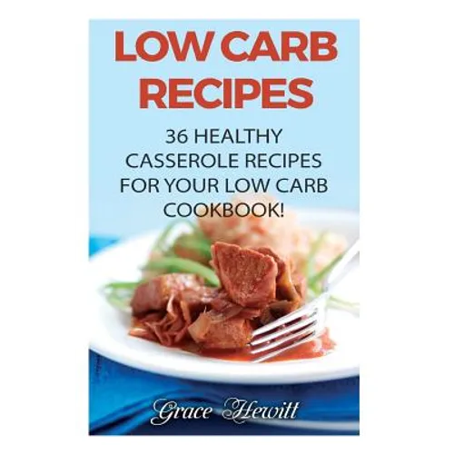 Low Carb Recipes: 36 Healthy Casserole Recipes For Your Low Carb Cookbook!