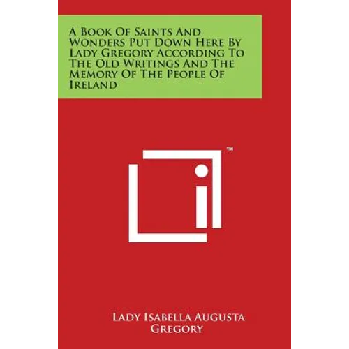 A Book Of Saints And Wonders Put Down Here By Lady Gregory According To The Old Writings And The Memory Of The People Of Ireland