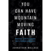 You Can Have Mountain Moving Faith: Practical Steps to Realizing God's Promises in Your Life