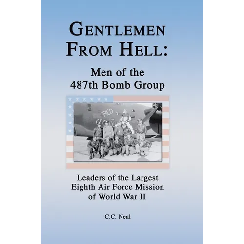 Gentlemen from Hell: Men of the 487th Bomb Group: Leaders of the Largest Eighth Air Force Mission of World War II