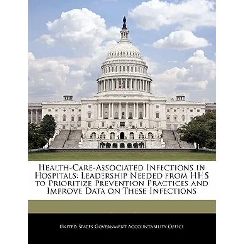Health-Care-Associated Infections in Hospitals: Leadership Needed from HHS to Prioritize Prevention Practices and Improve Data on These Infections