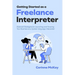 Getting Started as a Freelance Interpreter: Essential Strategies for Launching and Growing Your Business as a Spoken-language Interpreter