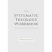 Systematic Theology Workbook: An Exercise in Doctrinal Understanding and Reflection: For Christians and Theologians Who Want to Develop and Discover
