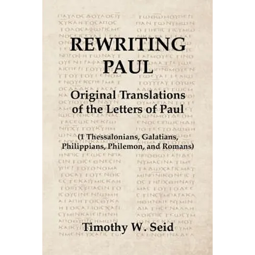 Rewriting Paul: Original Translations of the Letters of Paul (1 Thessalonians, Galatians, Philippians, Philemon, and Romans)