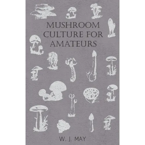 Mushroom Culture for Amateurs: With Full Descriptions for Successful Growth in Houses, Sheds, Cellars, and Pots, on Shelves, and Out of Doors